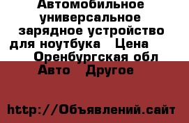 Автомобильное универсальное зарядное устройство для ноутбука › Цена ­ 520 - Оренбургская обл. Авто » Другое   